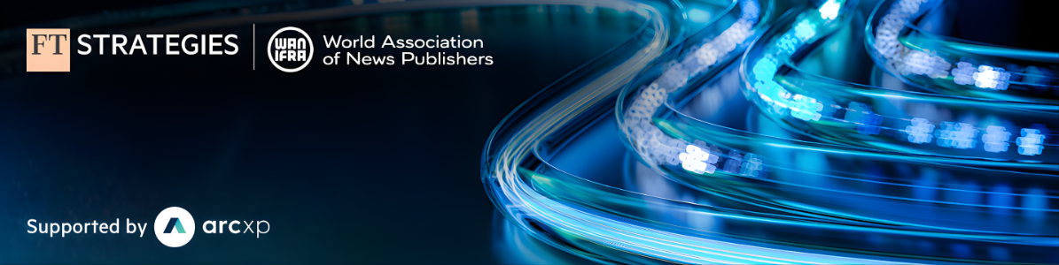 FT Strategies & WAN-IFRA & Arc XP | Future Newsroom Study